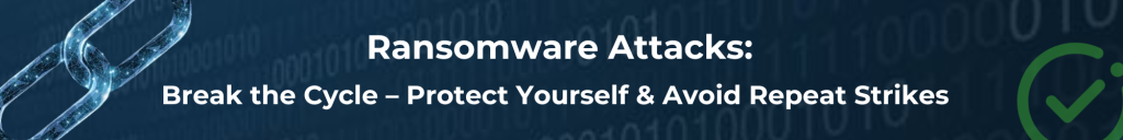 Ransomware Attacks: Break the Cycle – Protect Yourself & Avoid Repeat Strikes